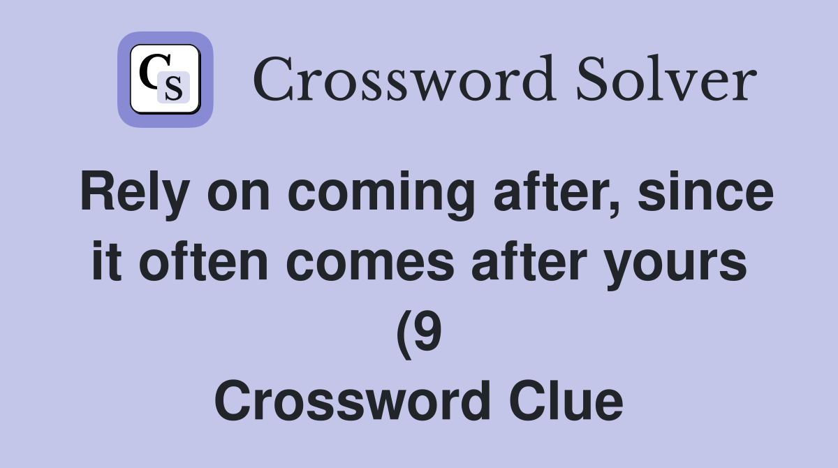 Rely on coming after since it often comes after yours (9) Crossword Rely on coming after since it often comes after yours (9) Crossword